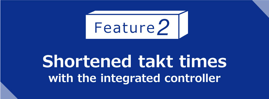 Feature 2 Shortened takt times with the integrated controller